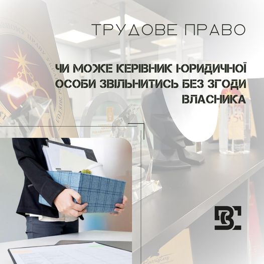 Чи може керівник юридичної особи звільнитись без згоди власника