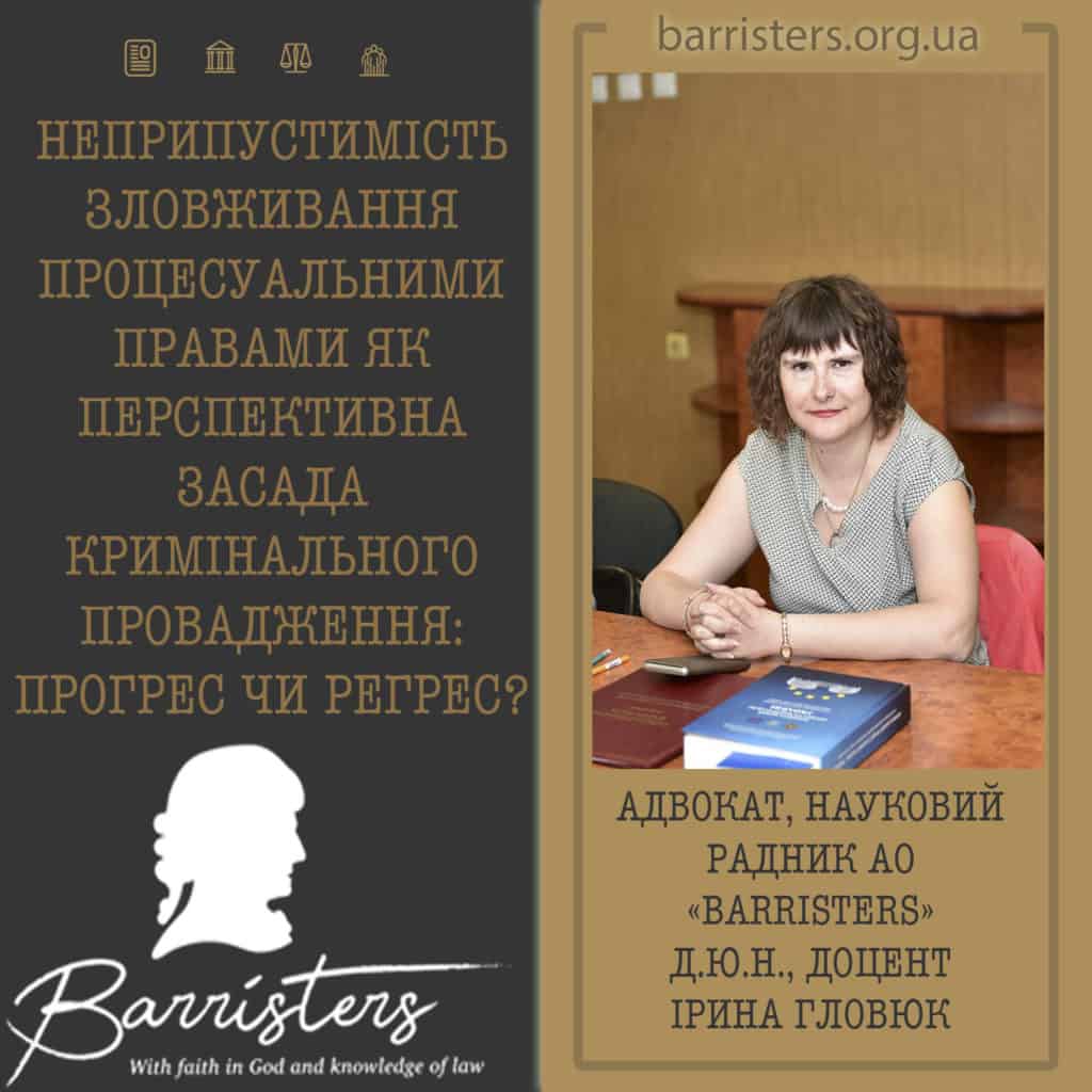 АДВОКАТ, НАУКОВИЙ РАДНИК АО «BARRISTERS» Д.Ю.Н., ДОЦЕНТ ІРИНА ГЛОВЮК  ПРО НЕПРИПУСТИМІСТЬ ЗЛОВЖИВАННЯ ПРОЦЕСУАЛЬНИМИ ПРАВАМИ ЯК ПЕРСПЕКТИВНА ЗАСАДА КРИМІНАЛЬНОГО ПРОВАДЖЕННЯ: ПРОГРЕС ЧИ РЕГРЕС?
